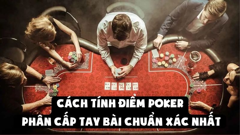 Cách Tính Điểm Poker | Phân Cấp Tay Bài Chuẩn Xác Nhất