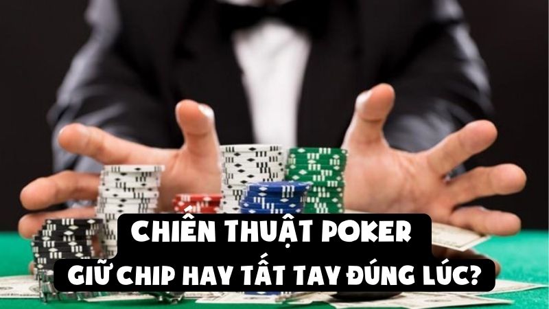 Chiến Thuật Poker - Giữ Chip Hay Tất Tay Đúng Lúc?