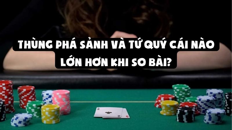 Thùng Phá Sảnh Và Tứ Quý Cái Nào Lớn Hơn Khi So Bài?