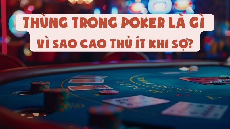 Thùng Trong Poker Là Gì | Vì Sao Cao Thủ Ít Khi Sợ?
